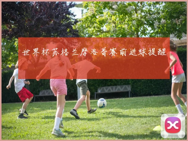 世界杯苏格兰摩洛哥赛前进球提醒