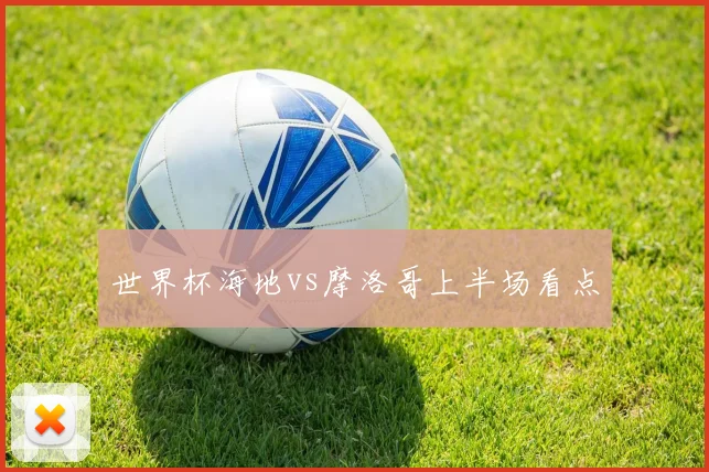 世界杯海地vs摩洛哥上半场看点