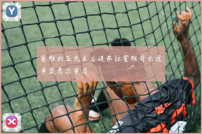 塞维利亚先丢后追弗拉霍维奇长途奔袭悬念重启