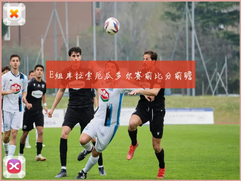 E组库拉索厄瓜多尔赛前比分前瞻