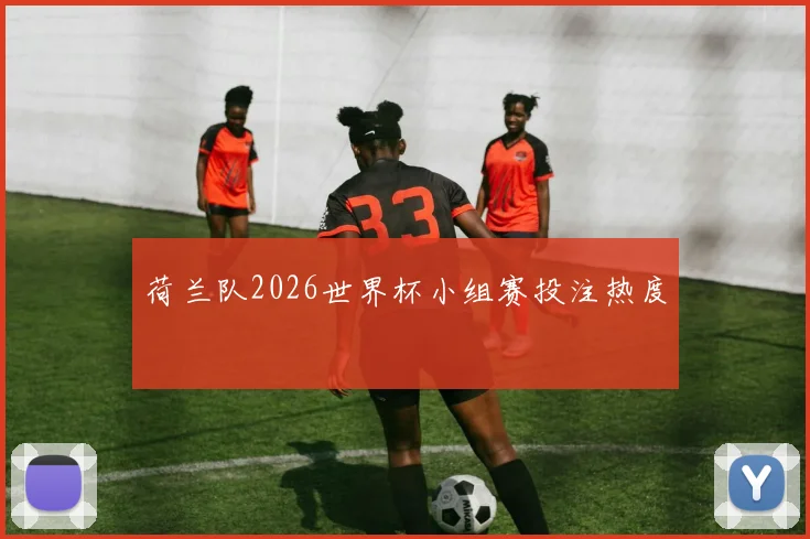 荷兰队2026世界杯小组赛投注热度