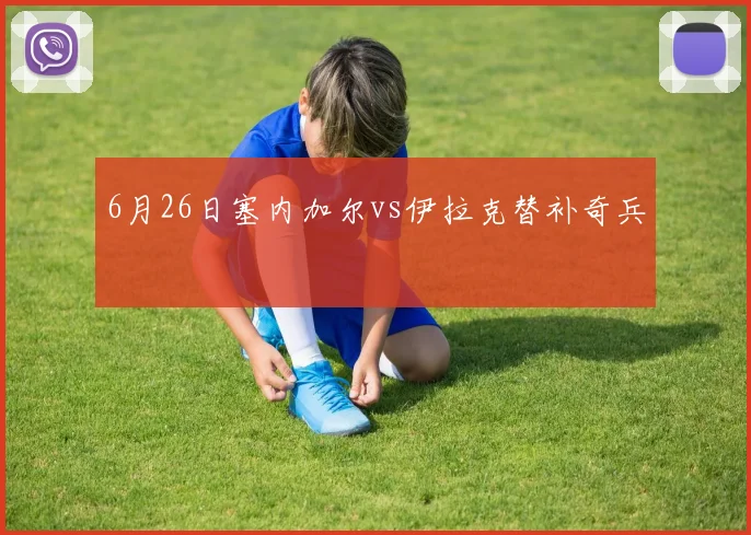 6月26日塞内加尔vs伊拉克替补奇兵
