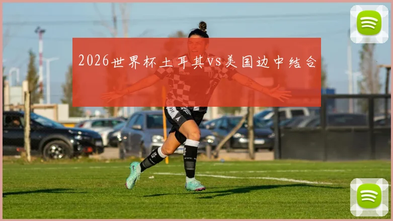 2026世界杯土耳其vs美国边中结合