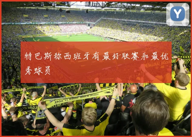 特巴斯称西班牙有最好联赛和最优秀球员